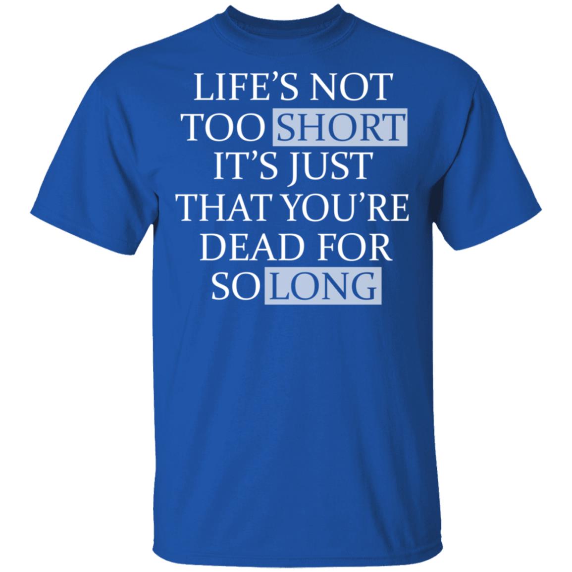 Life’s Not Too Short It’s Just That You’re Dead For So Long No Fear Shirt, Hoodie, Tank