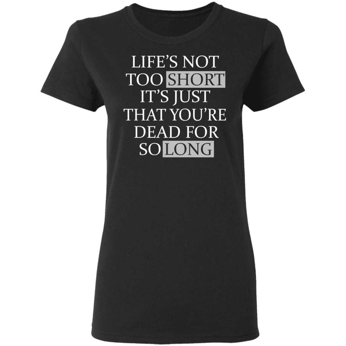Life’s Not Too Short It’s Just That You’re Dead For So Long No Fear Shirt, Hoodie, Tank