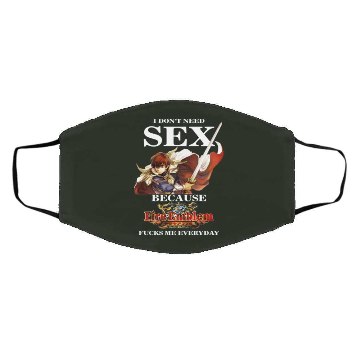 I Don’t Need Sex Because Fire Emblem Fucks Me Every Day Face Mask