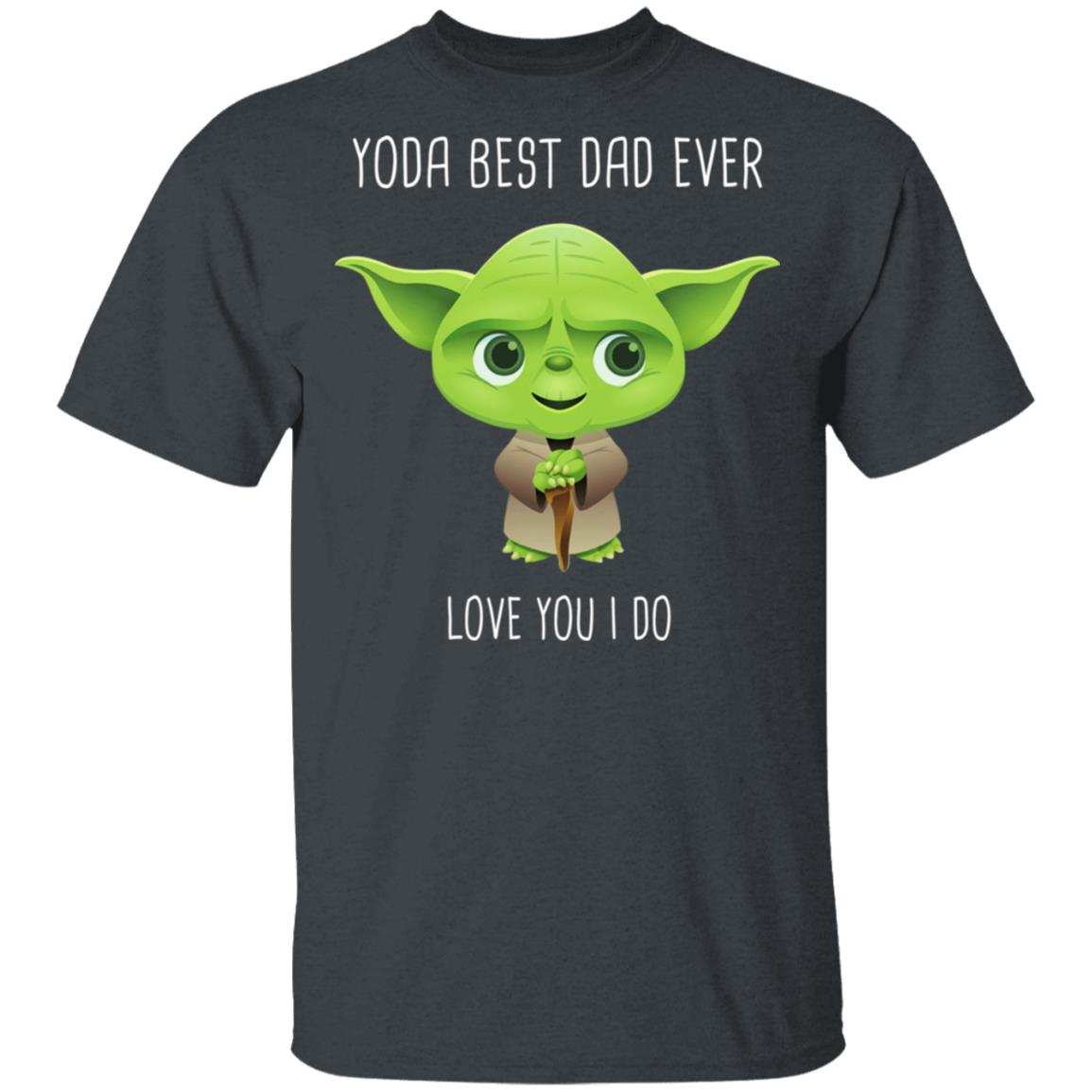 Yoda Best Dad Ever Love You Do Shirt, Hoodie, Tank