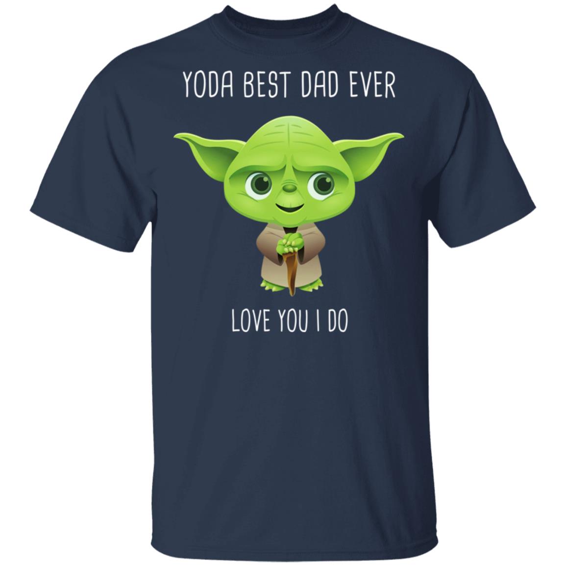 Yoda Best Dad Ever Love You Do Shirt, Hoodie, Tank