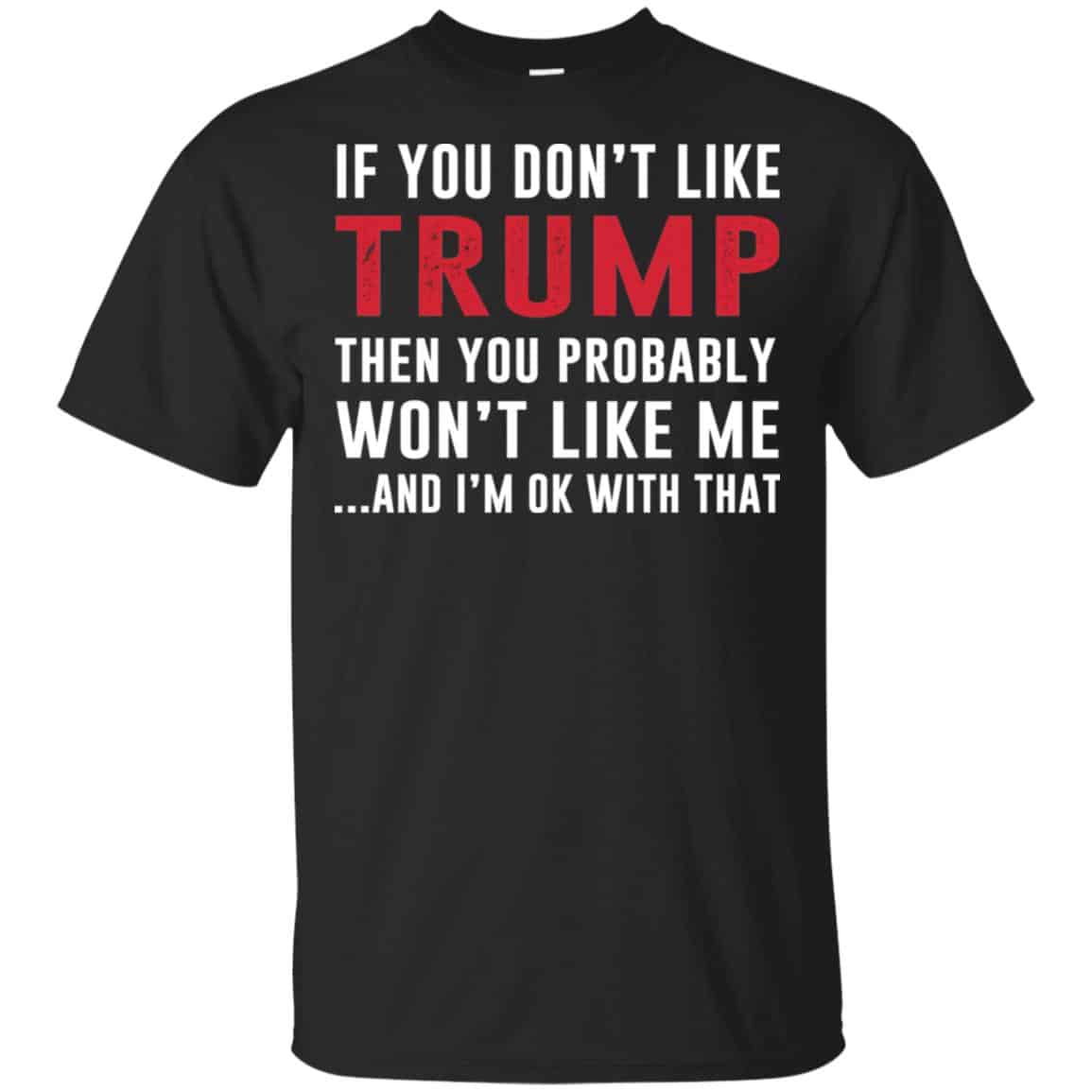 If You Don’t Like Trump Then You Probably Won’t Like Me T-Shirts, Hoodie, Tank