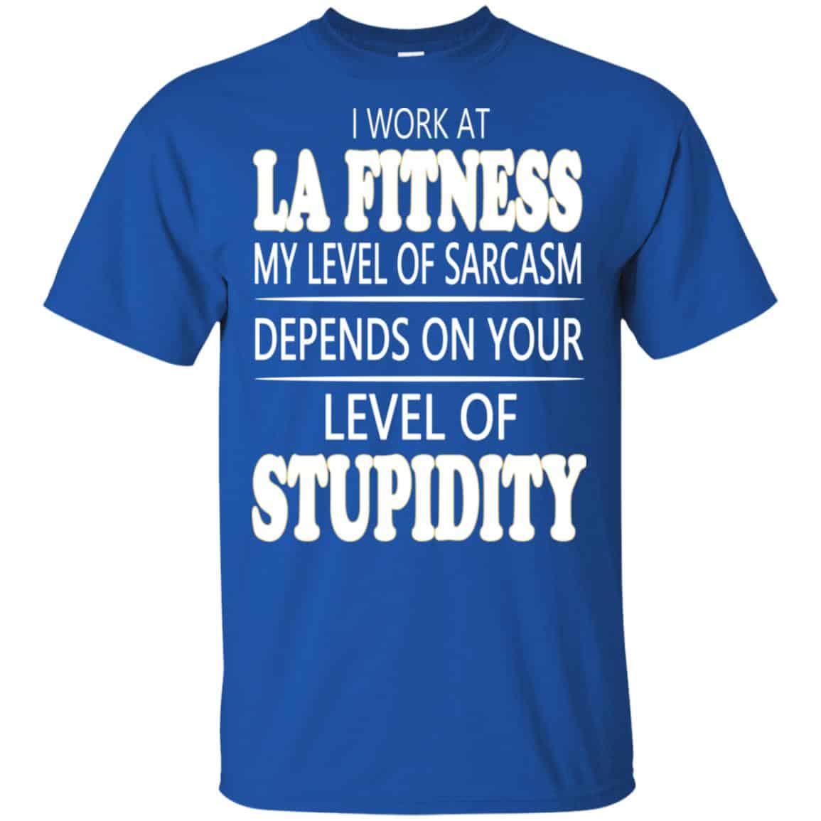 I Work At LA Fitness My Level Of Sarcasm Depends On Your Level Of Stupidity T-Shirts, Hoodie, Tank
