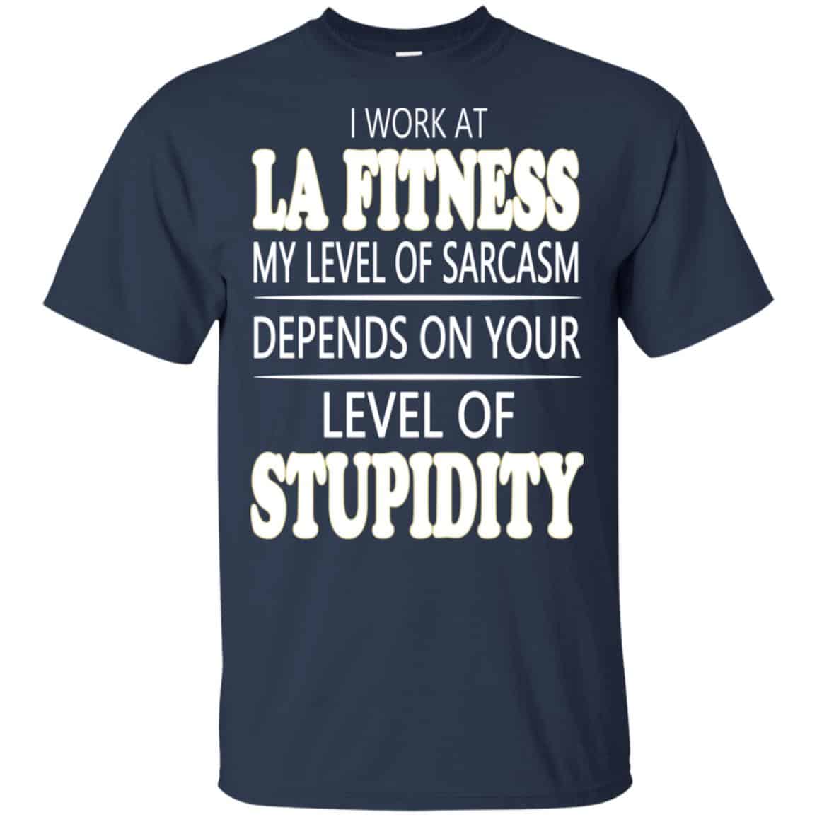I Work At LA Fitness My Level Of Sarcasm Depends On Your Level Of Stupidity T-Shirts, Hoodie, Tank