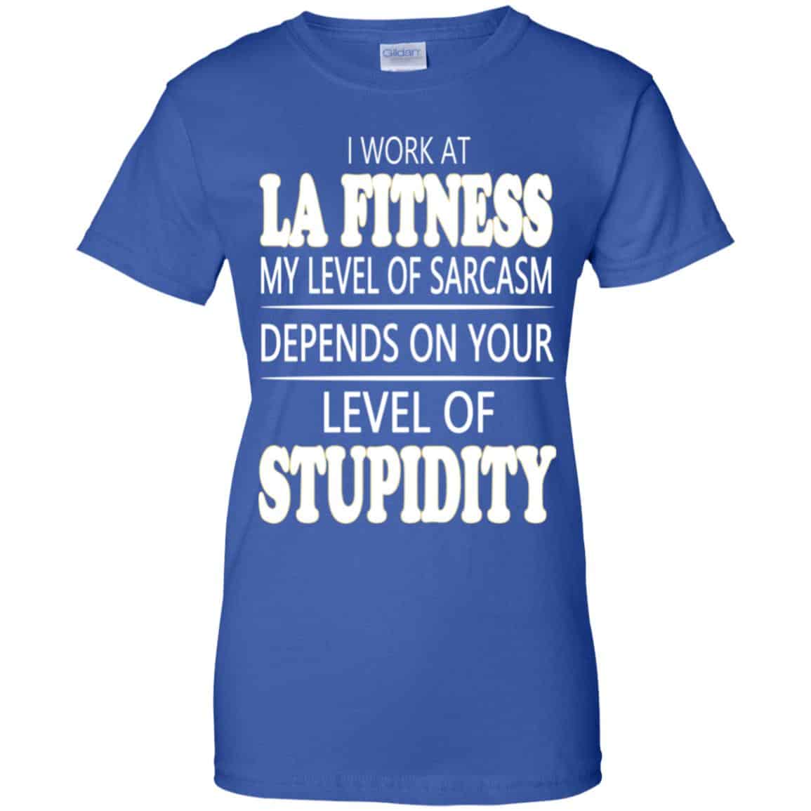 I Work At LA Fitness My Level Of Sarcasm Depends On Your Level Of Stupidity T-Shirts, Hoodie, Tank