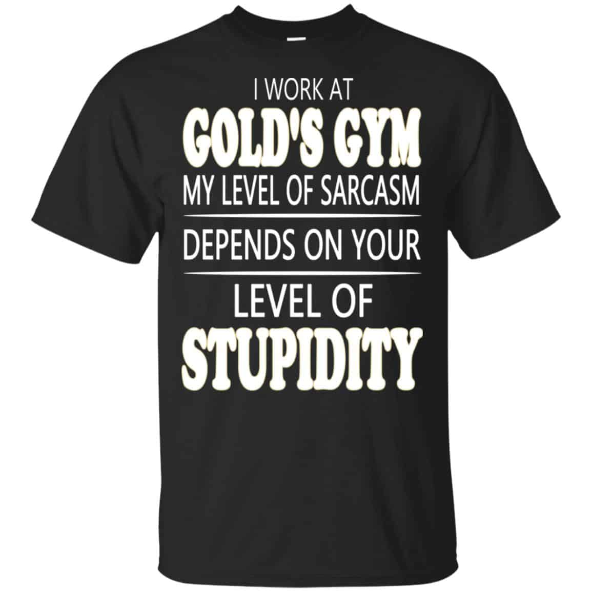 I Work At Gold’s Gym My Level Of Sarcasm Depends On Your Level Of Stupidity T-Shirts, Hoodie, Tank