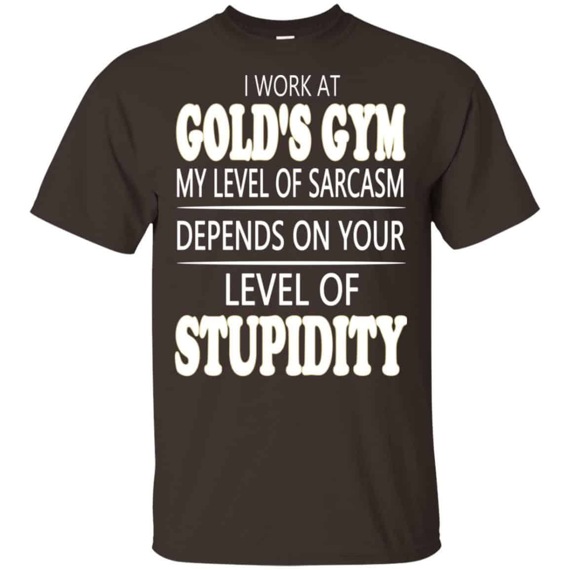 I Work At Gold’s Gym My Level Of Sarcasm Depends On Your Level Of Stupidity T-Shirts, Hoodie, Tank