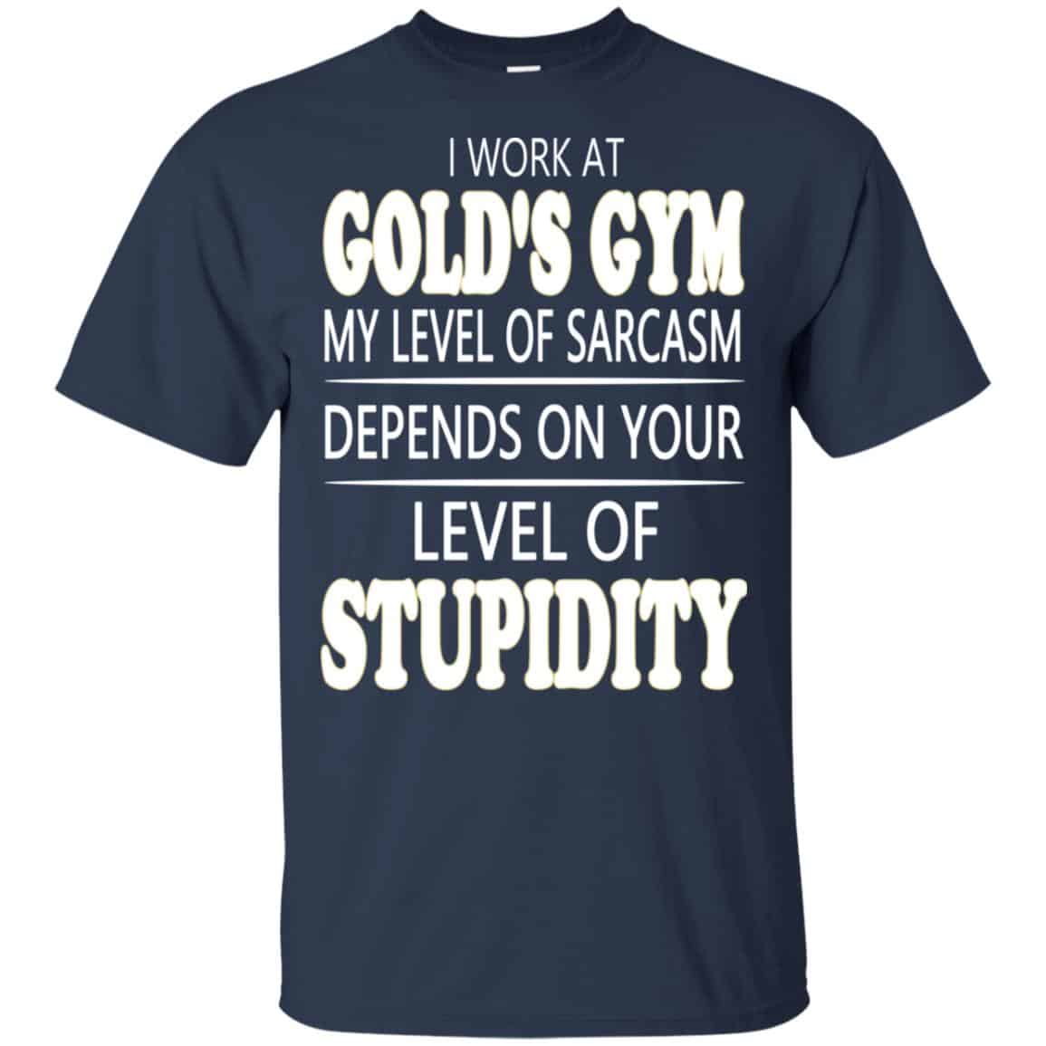 I Work At Gold’s Gym My Level Of Sarcasm Depends On Your Level Of Stupidity T-Shirts, Hoodie, Tank