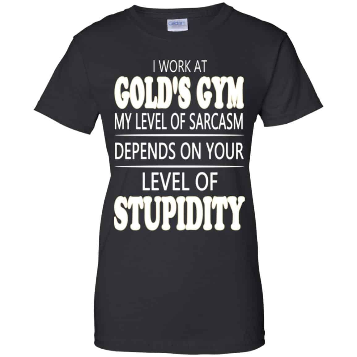 I Work At Gold’s Gym My Level Of Sarcasm Depends On Your Level Of Stupidity T-Shirts, Hoodie, Tank