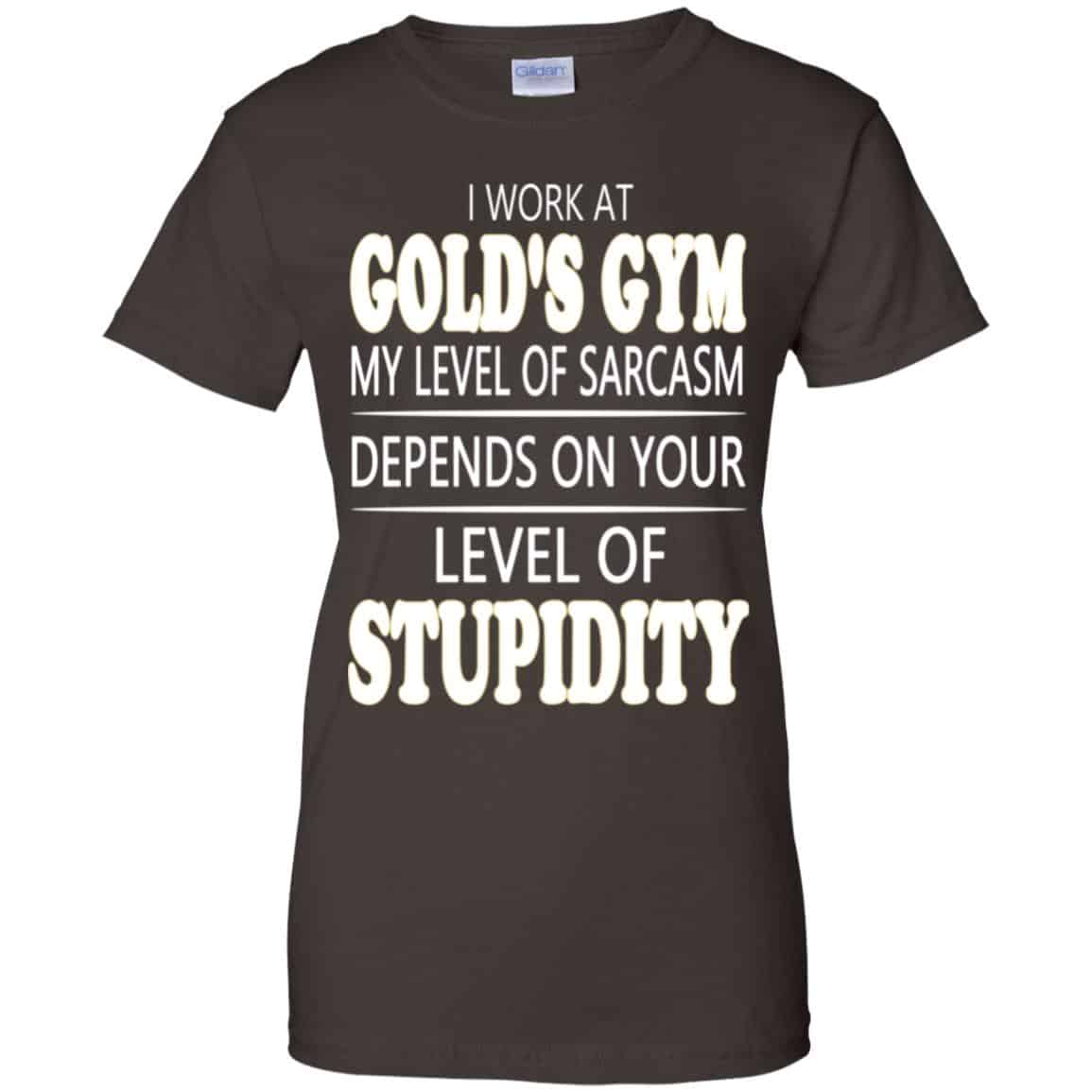 I Work At Gold’s Gym My Level Of Sarcasm Depends On Your Level Of Stupidity T-Shirts, Hoodie, Tank