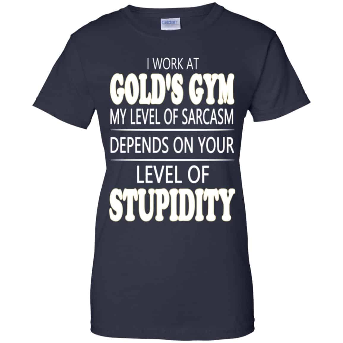 I Work At Gold’s Gym My Level Of Sarcasm Depends On Your Level Of Stupidity T-Shirts, Hoodie, Tank