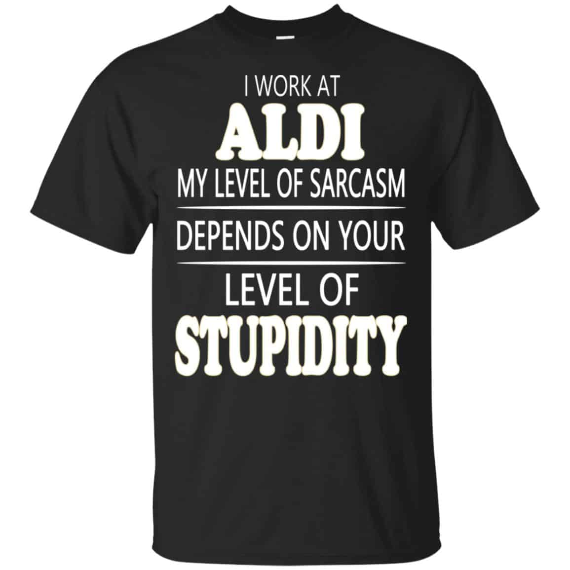 I Work At Aldi My Level Of Sarcasm Depends On Your Level Of Stupidity T-Shirts, Hoodie, Tank