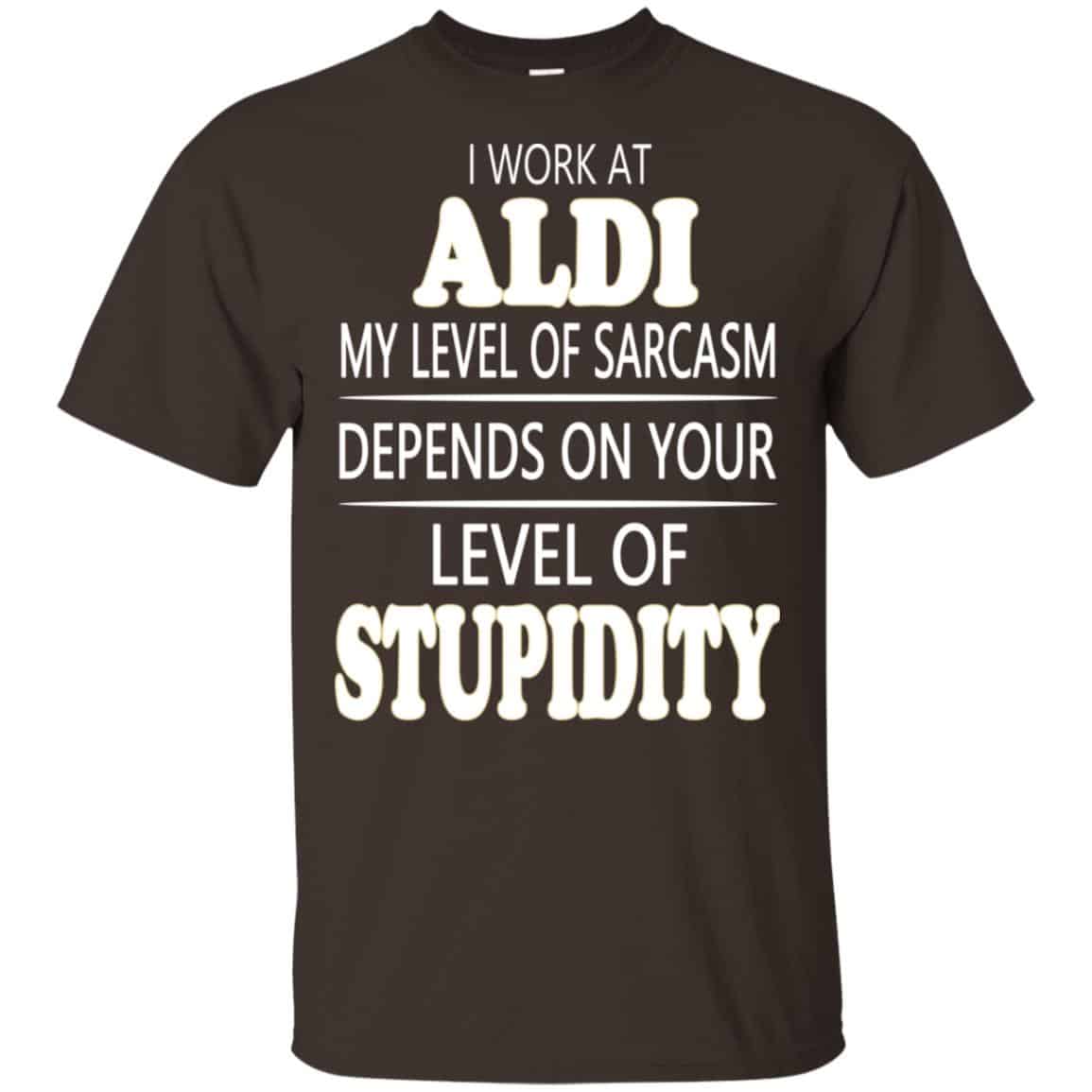I Work At Aldi My Level Of Sarcasm Depends On Your Level Of Stupidity T-Shirts, Hoodie, Tank