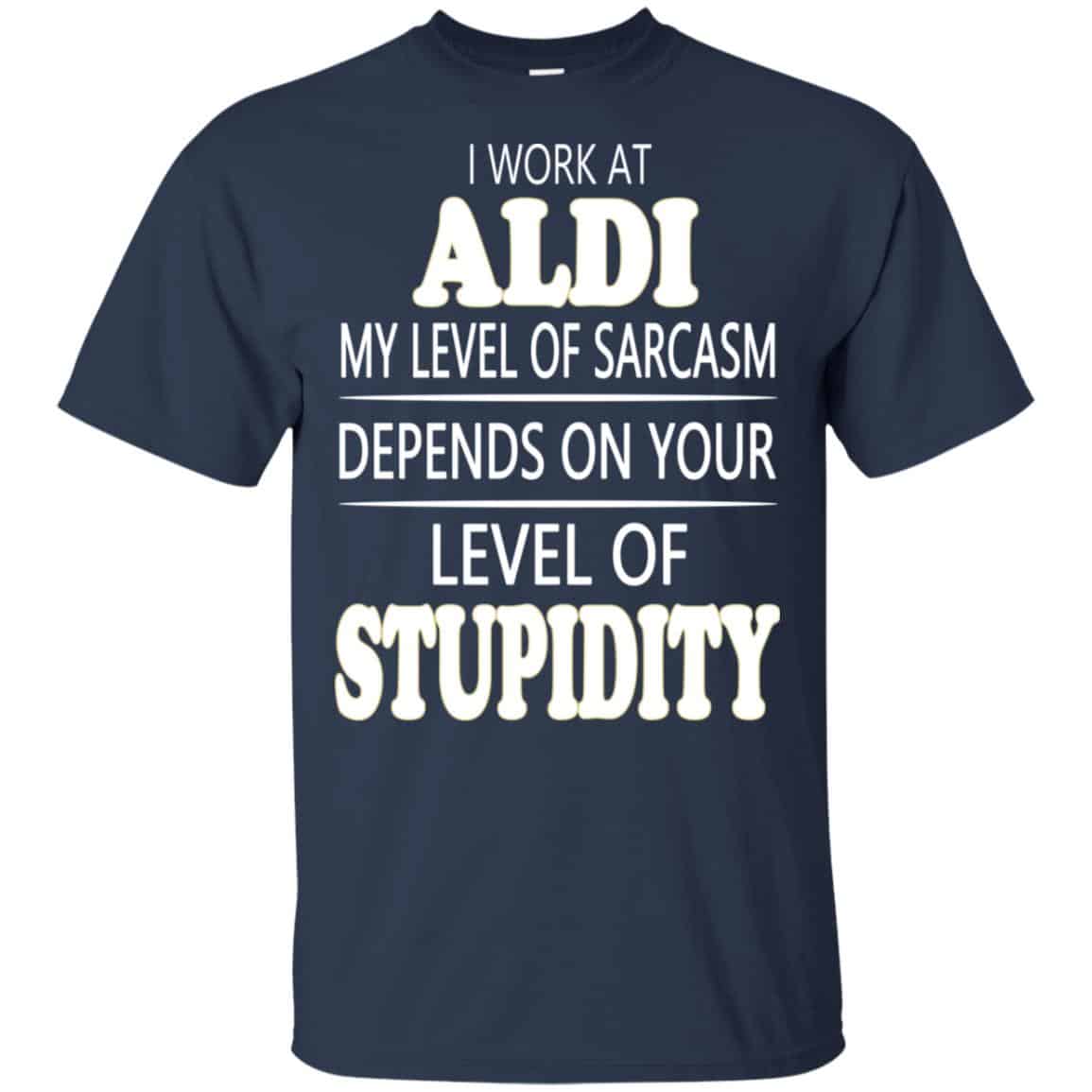 I Work At Aldi My Level Of Sarcasm Depends On Your Level Of Stupidity T-Shirts, Hoodie, Tank