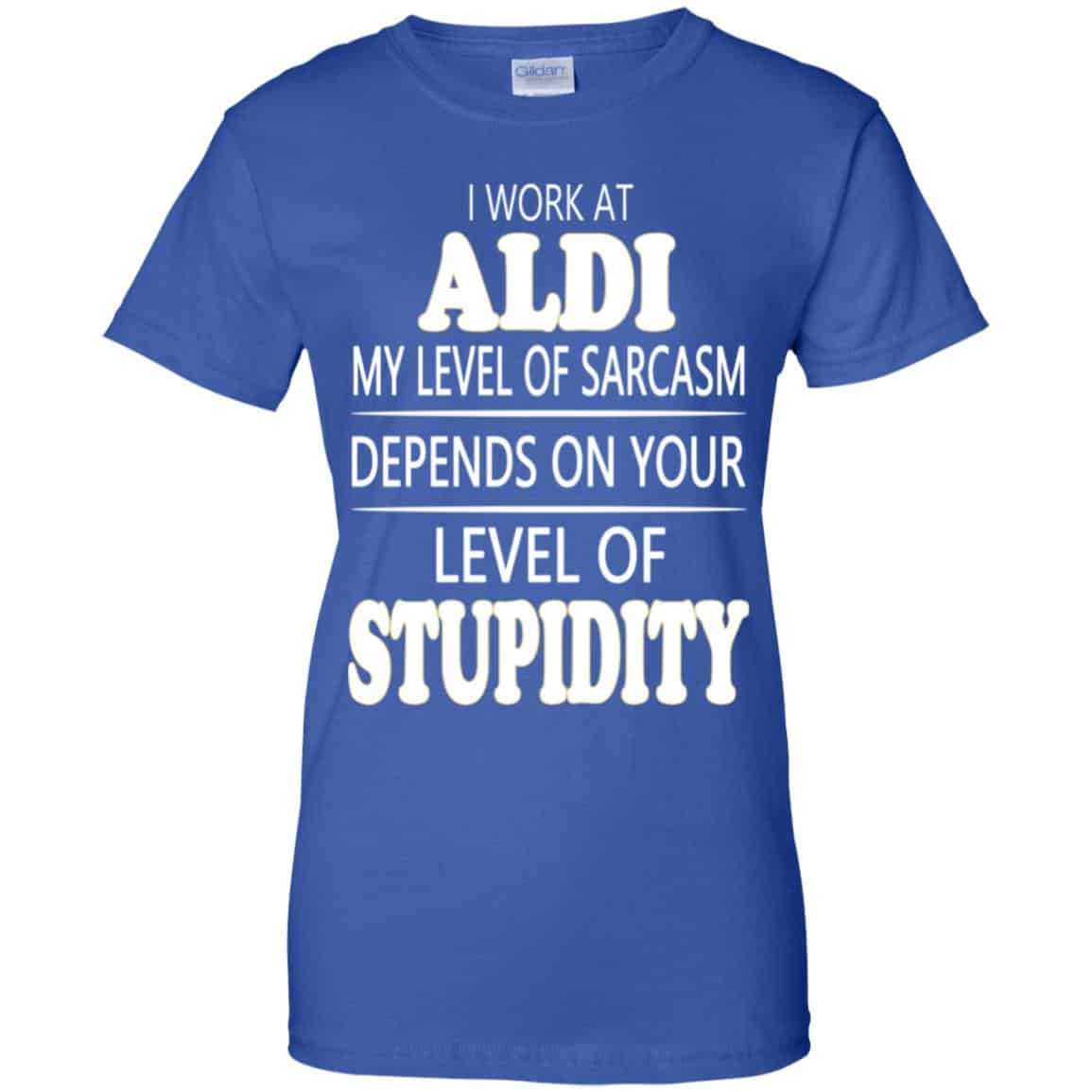 I Work At Aldi My Level Of Sarcasm Depends On Your Level Of Stupidity T-Shirts, Hoodie, Tank