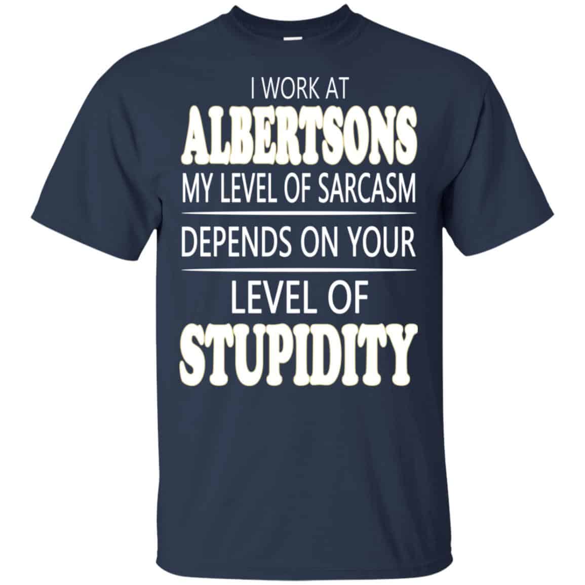 I Work At Albertsons My Level Of Sarcasm Depends On Your Level Of Stupidity T-Shirts, Hoodie, Tank