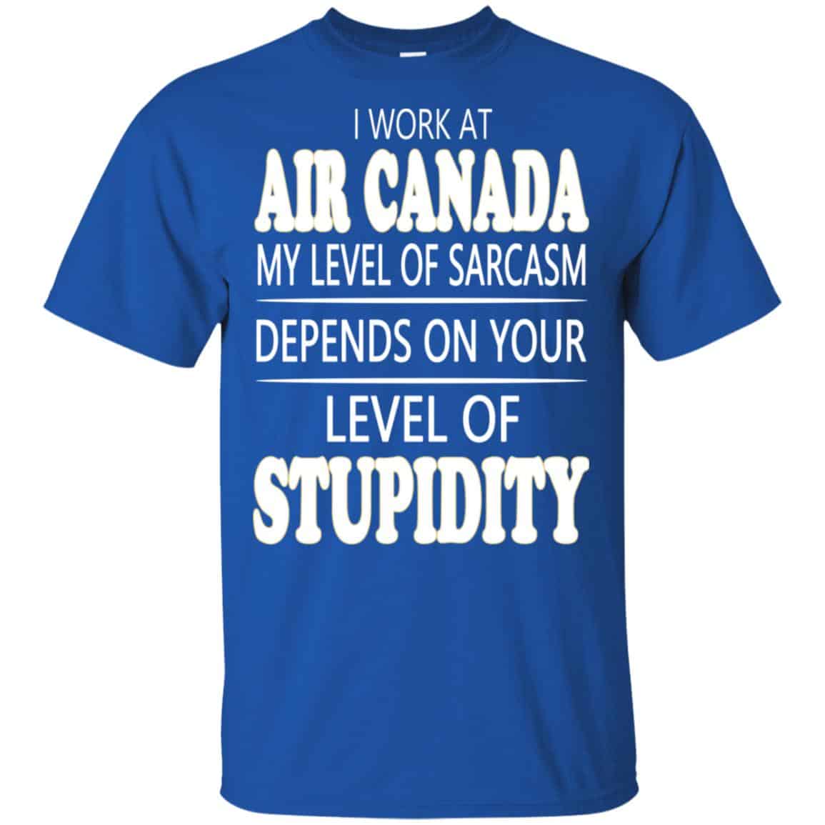 I Work At Air Canada My Level Of Sarcasm Depends On Your Level Of Stupidity T-Shirts, Hoodie, Tank
