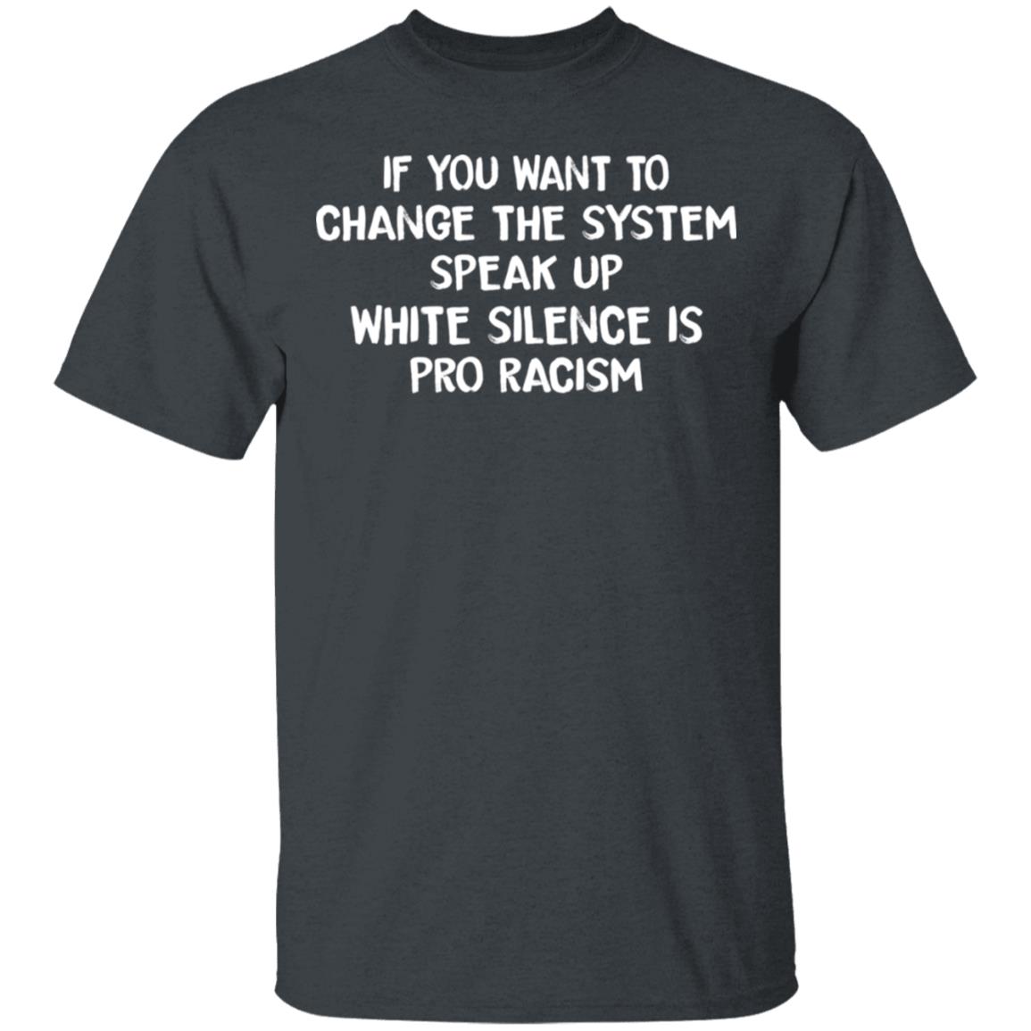If You Want To Change The System Speak Up White Silence Is Pro Racism Shirt, Hoodie, Tank