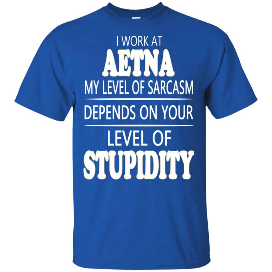 I Work At Aetna My Level Of Sarcasm Depends On Your Level Of Stupidity T-Shirts, Hoodie, Tank
