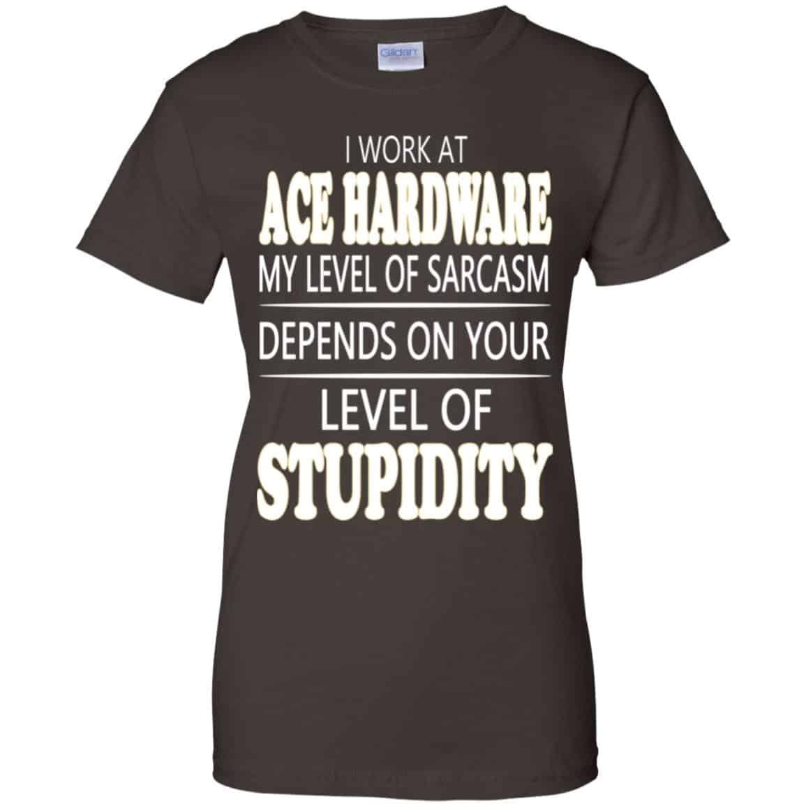 I Work At Ace Hardware My Level Of Sarcasm Depends On Your Level Of Stupidity T-Shirts, Hoodie, Tank
