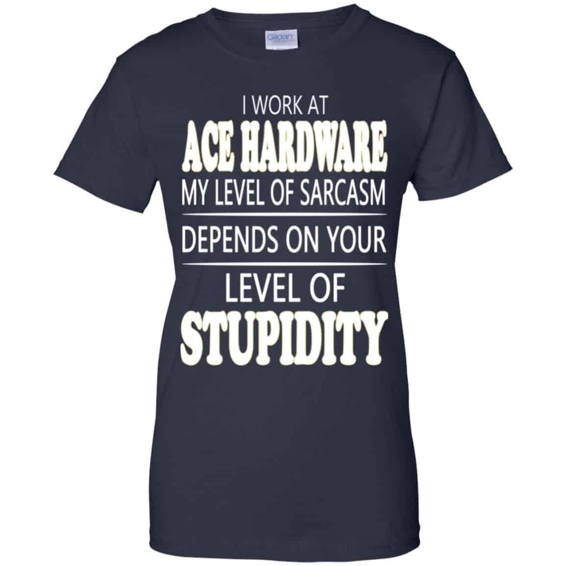 I Work At Ace Hardware My Level Of Sarcasm Depends On Your Level Of Stupidity T-Shirts, Hoodie, Tank