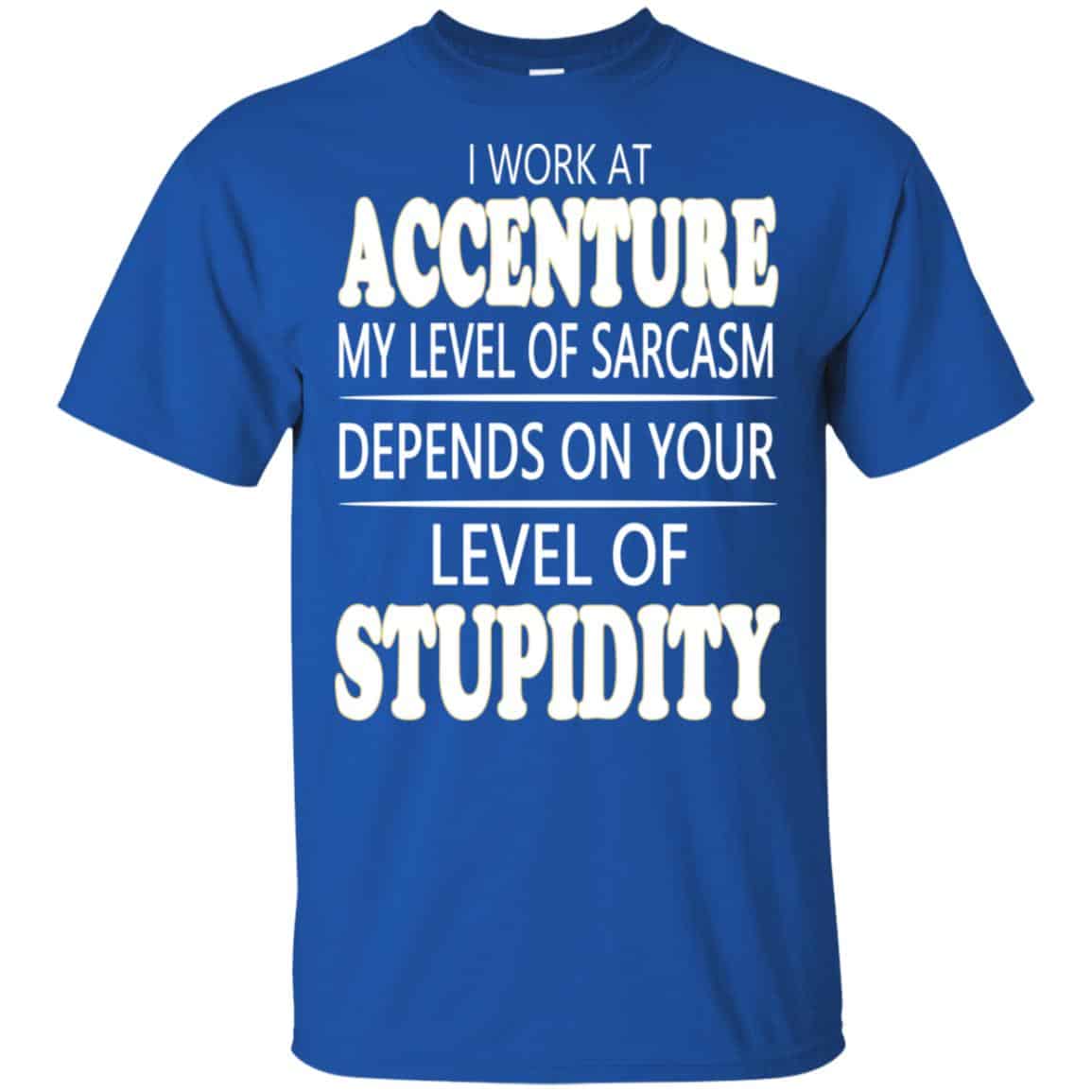 I Work At Accenture My Level Of Sarcasm Depends On Your Level Of Stupidity T-Shirts, Hoodie, Tank