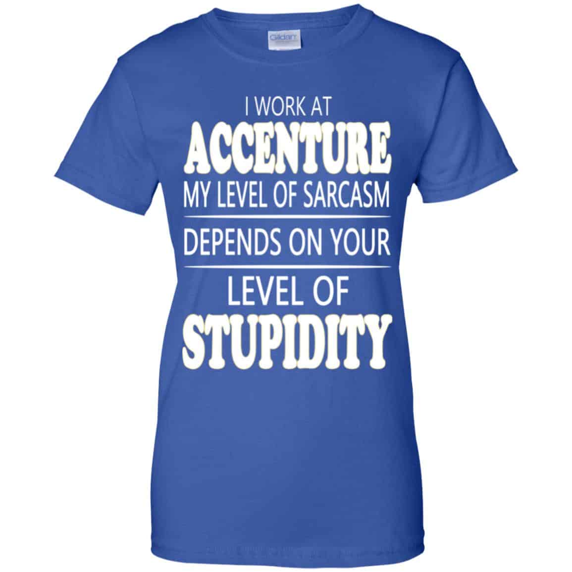 I Work At Accenture My Level Of Sarcasm Depends On Your Level Of Stupidity T-Shirts, Hoodie, Tank