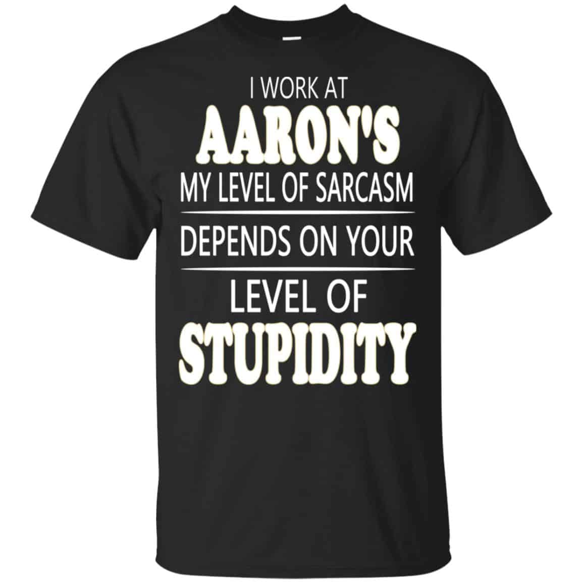 I Work At Aaron’s My Level Of Sarcasm Depends On Your Level Of Stupidity T-Shirts, Hoodie, Tank