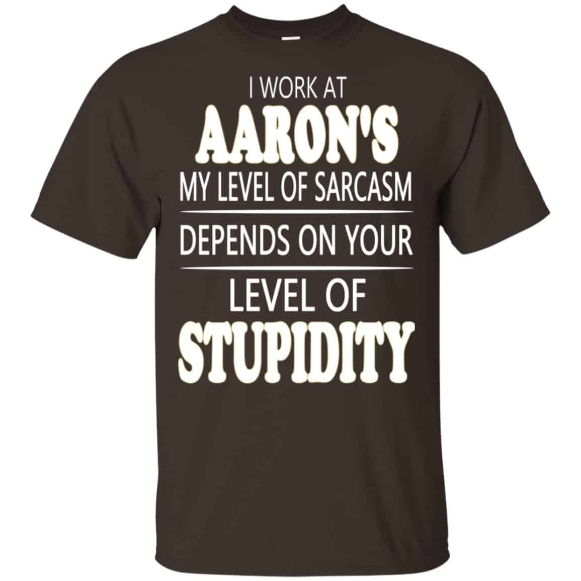 I Work At Aaron’s My Level Of Sarcasm Depends On Your Level Of Stupidity T-Shirts, Hoodie, Tank