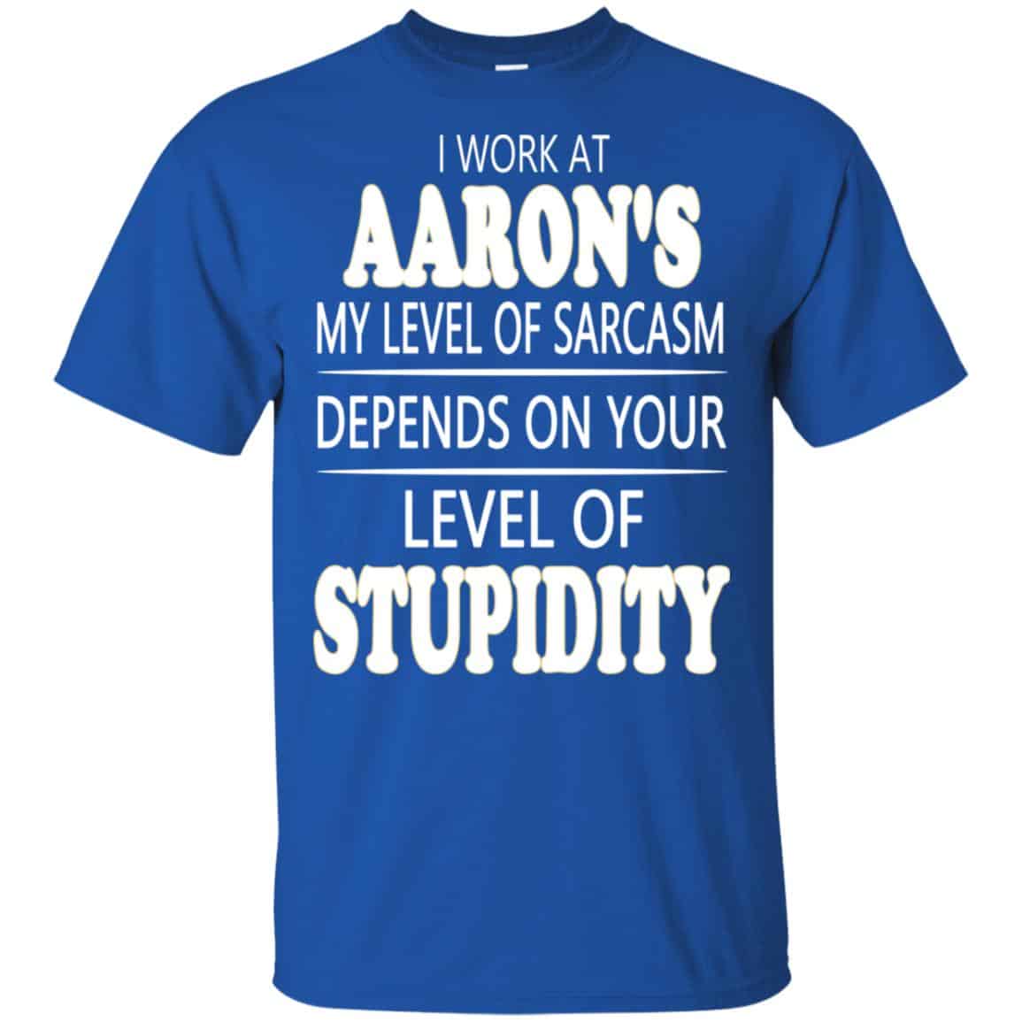 I Work At Aaron’s My Level Of Sarcasm Depends On Your Level Of Stupidity T-Shirts, Hoodie, Tank