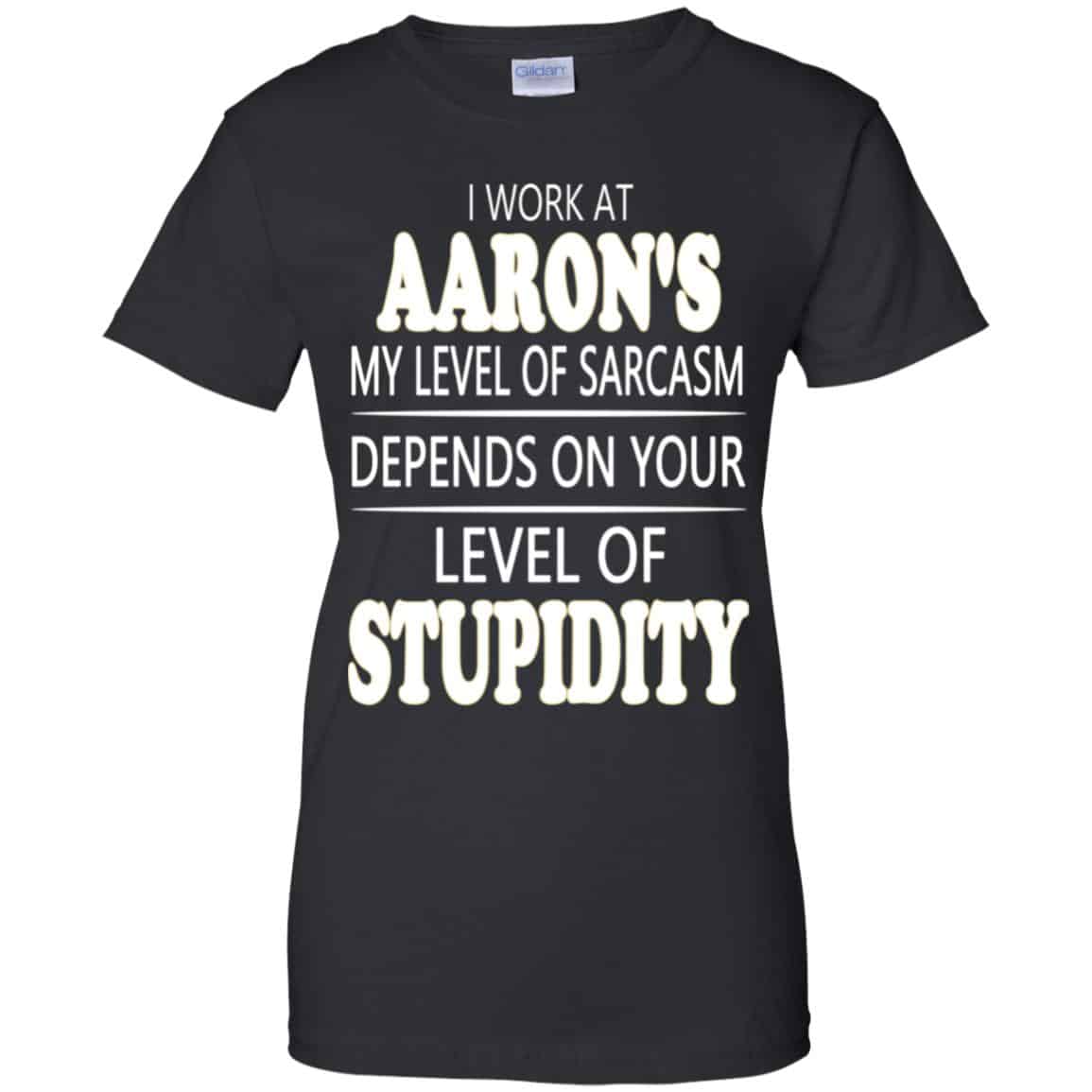 I Work At Aaron’s My Level Of Sarcasm Depends On Your Level Of Stupidity T-Shirts, Hoodie, Tank