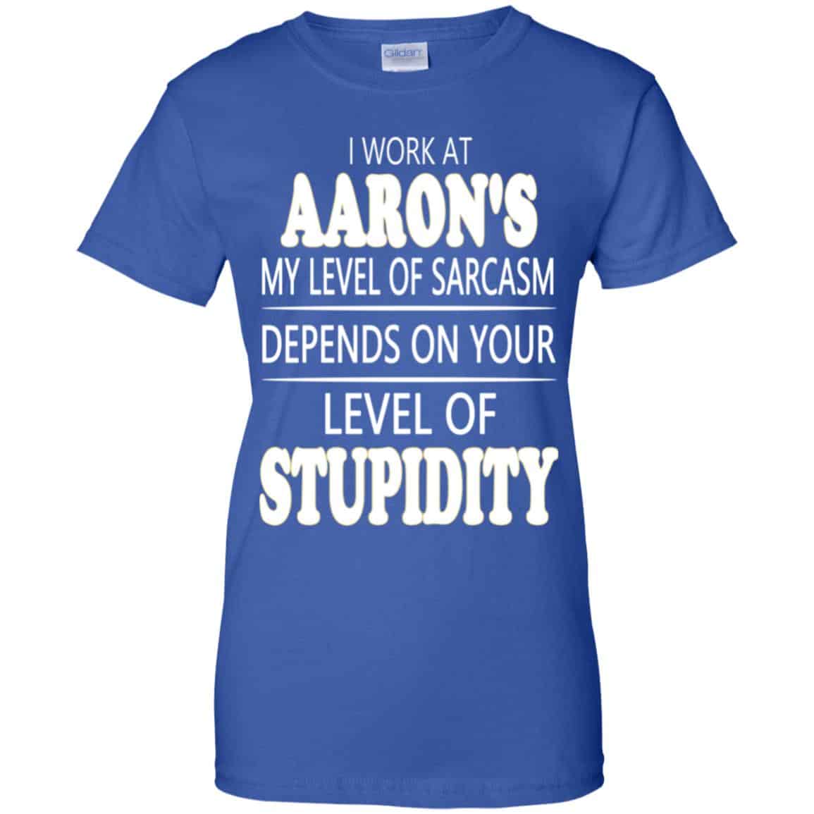 I Work At Aaron’s My Level Of Sarcasm Depends On Your Level Of Stupidity T-Shirts, Hoodie, Tank