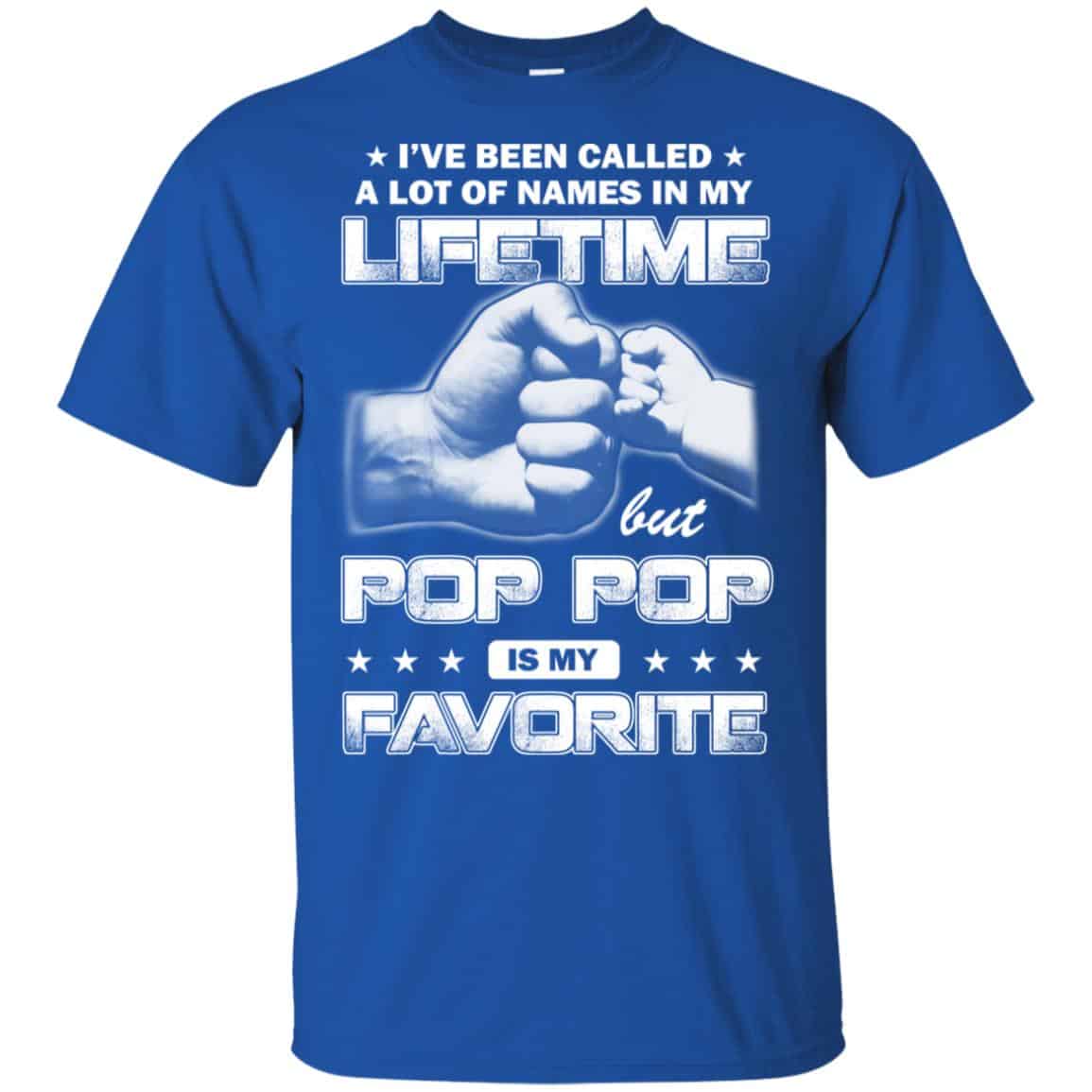 I’ve Been Called A Lot Of Names In My Lifetime But Pop Pop Is My Favorite T-Shirts, Hoodie, Tank