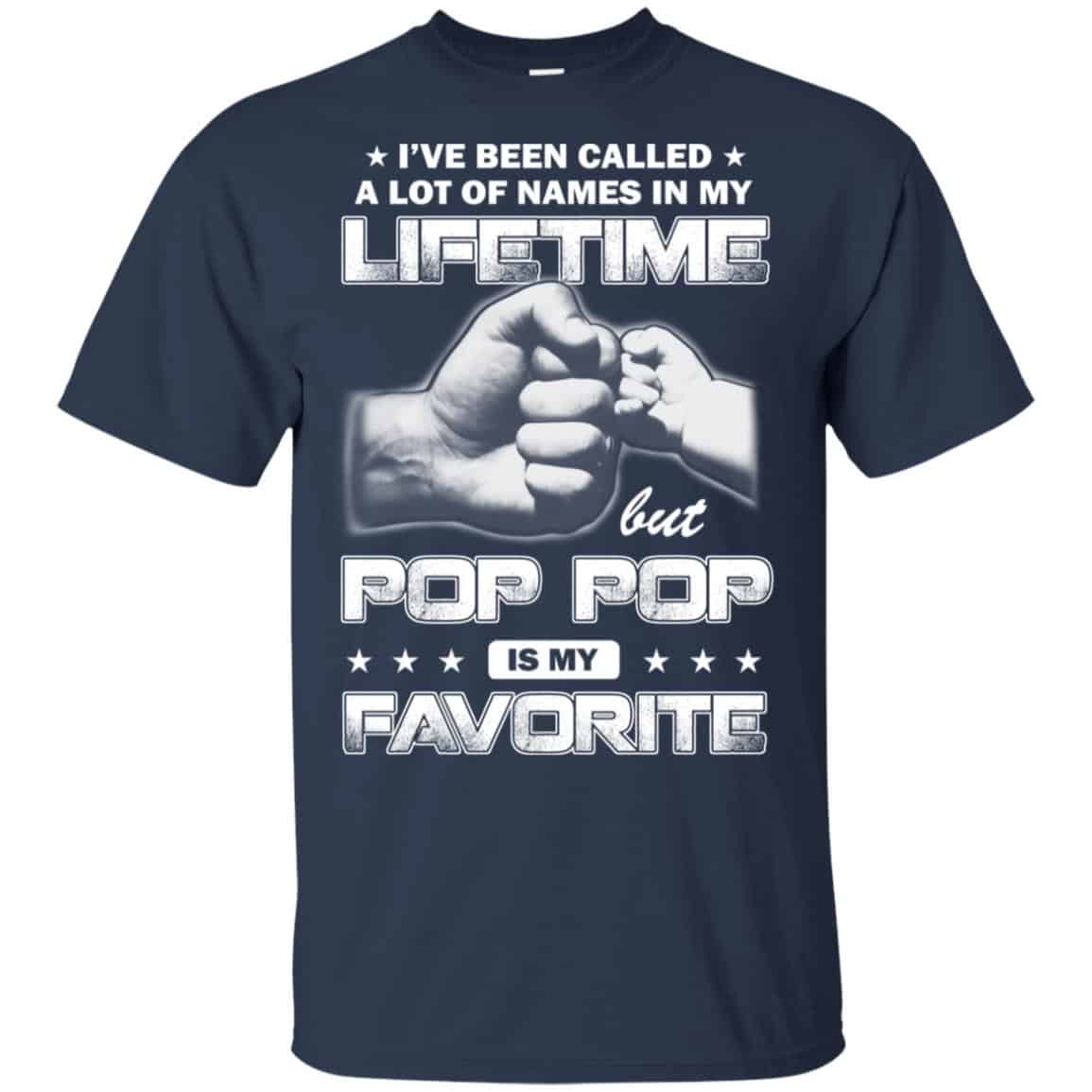 I’ve Been Called A Lot Of Names In My Lifetime But Pop Pop Is My Favorite T-Shirts, Hoodie, Tank
