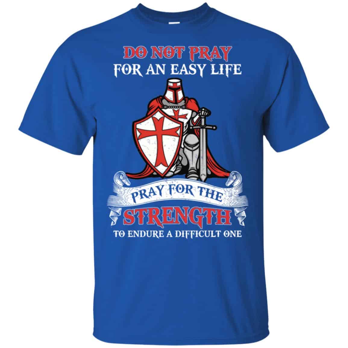 Knight Templar: Do Not Pray For An Easy Life Pray For The Strength To Endure A Difficult One T-Shirts, Hoodie, Tank