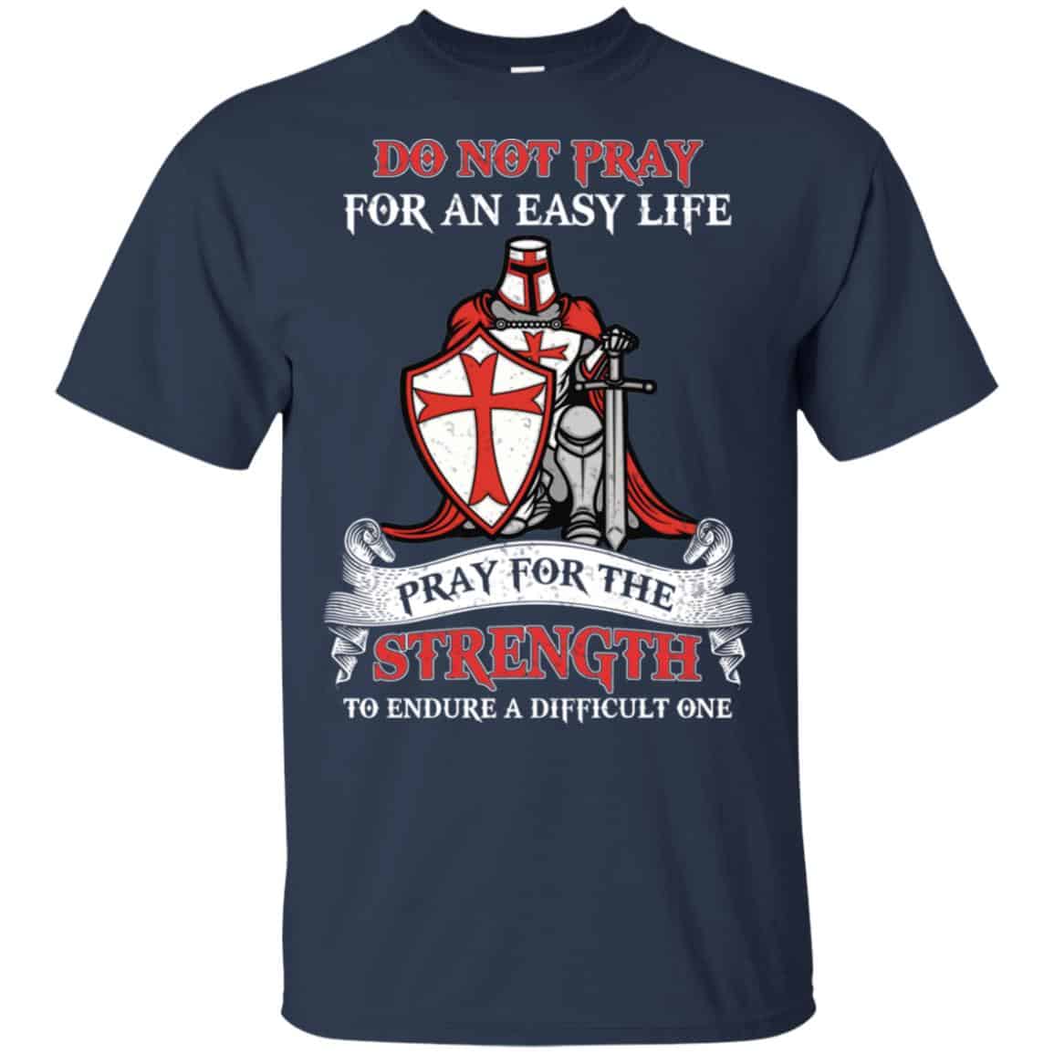 Knight Templar: Do Not Pray For An Easy Life Pray For The Strength To Endure A Difficult One T-Shirts, Hoodie, Tank