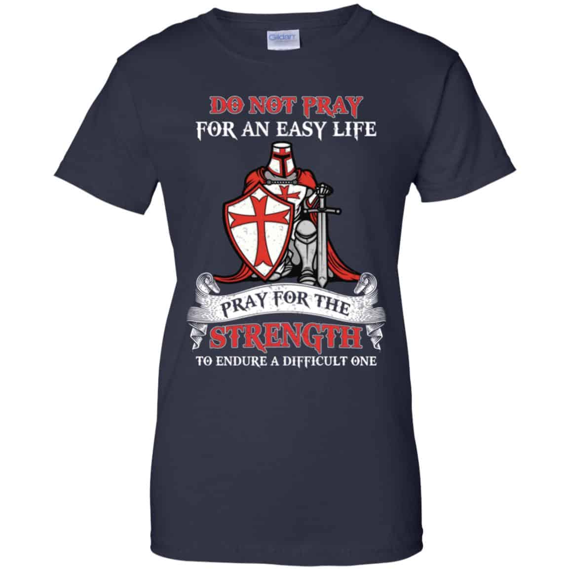 Knight Templar: Do Not Pray For An Easy Life Pray For The Strength To Endure A Difficult One T-Shirts, Hoodie, Tank