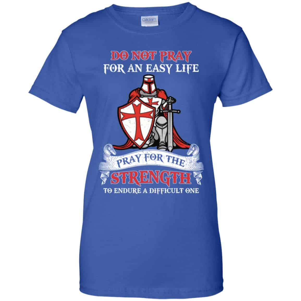 Knight Templar: Do Not Pray For An Easy Life Pray For The Strength To Endure A Difficult One T-Shirts, Hoodie, Tank