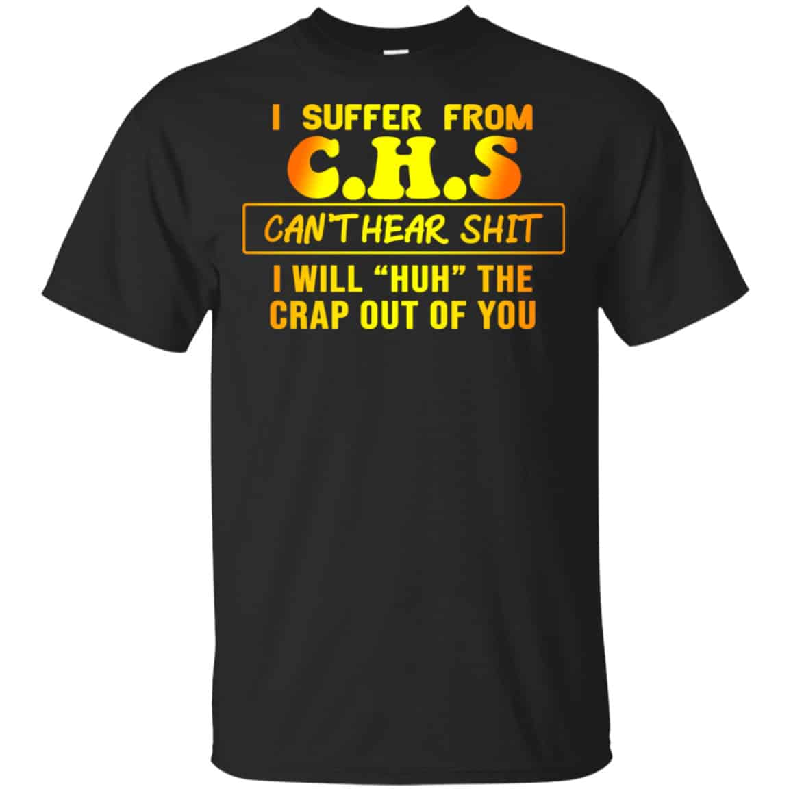 I Suffer From C.H.S Can’t Hear Shit I Will Huh The Crap Out Of You Shirt, Hoodie, Tank
