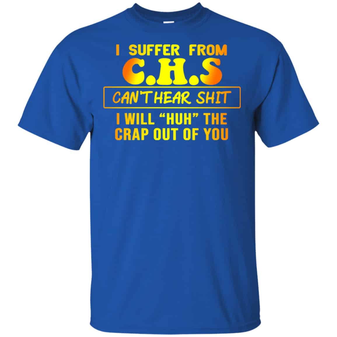 I Suffer From C.H.S Can’t Hear Shit I Will Huh The Crap Out Of You Shirt, Hoodie, Tank
