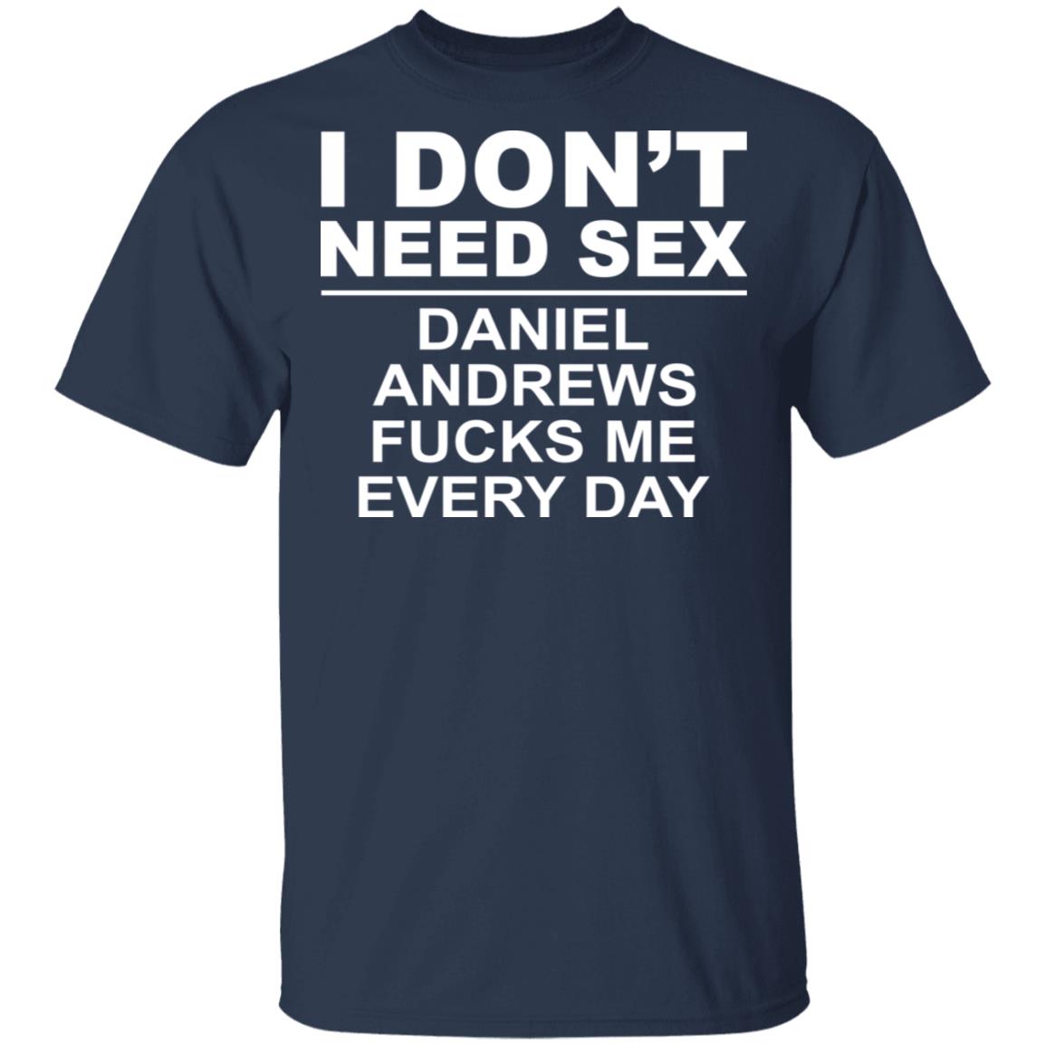 I Don’t Need Sex Daniel Andrews Fucks Me Everyday Shirt, Hoodie, Tank