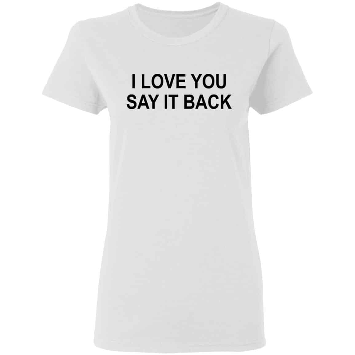 I Love You Say It Back Shirt, Hoodie, Tank