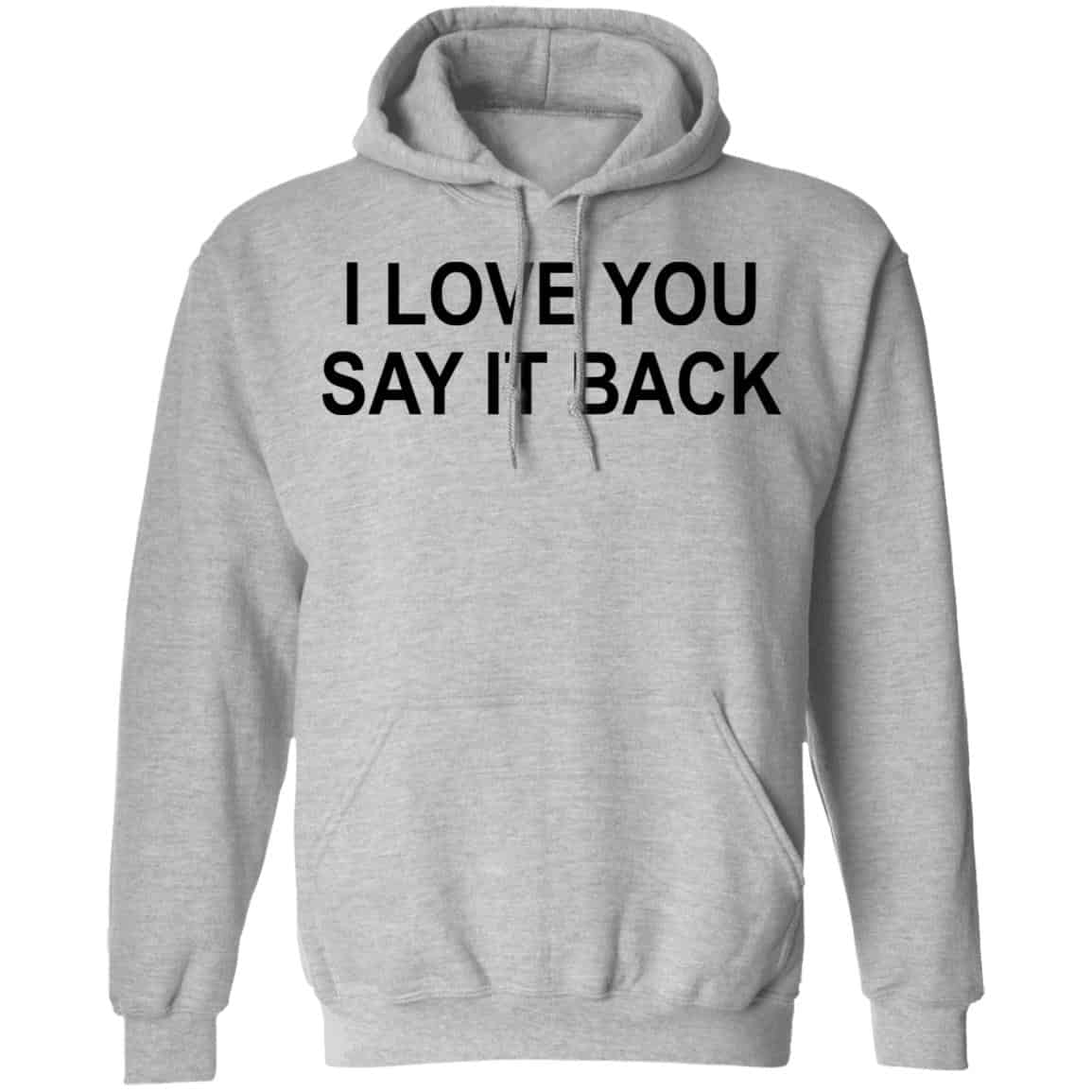 I Love You Say It Back Shirt, Hoodie, Tank