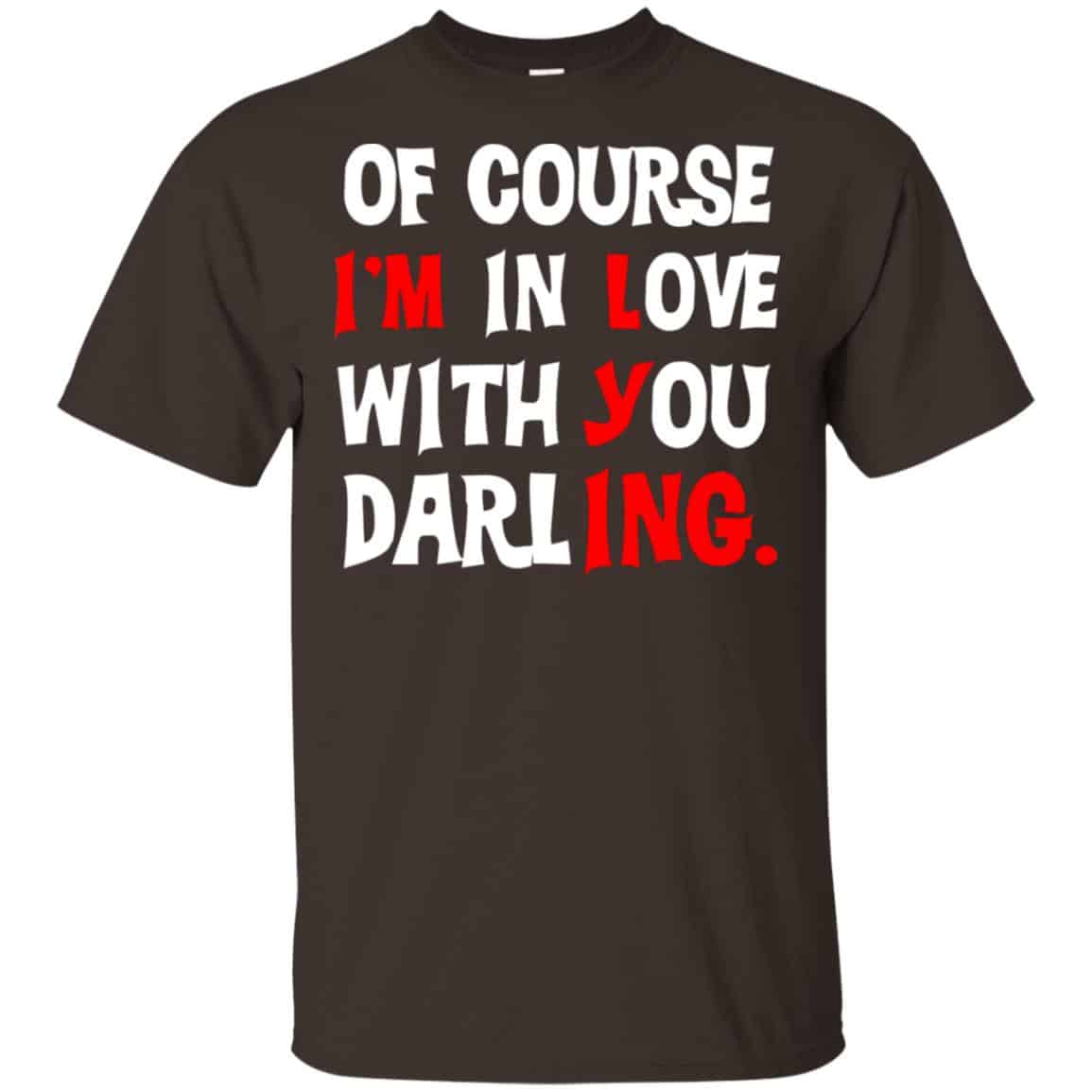 Of Course I’m In Love With You Darling Shirt, Hoodie, Tank