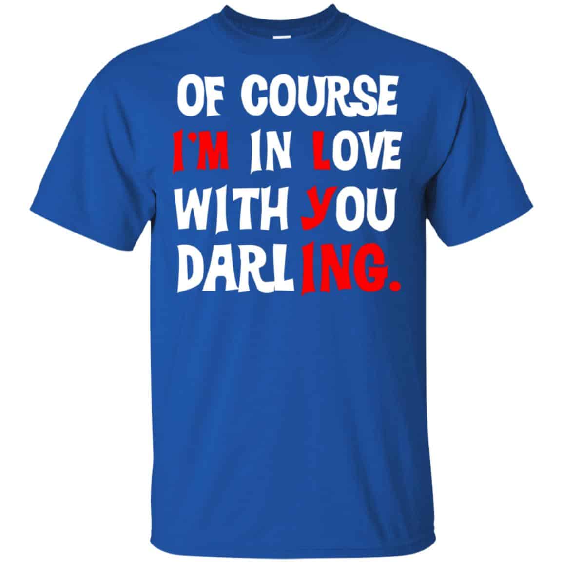 Of Course I’m In Love With You Darling Shirt, Hoodie, Tank