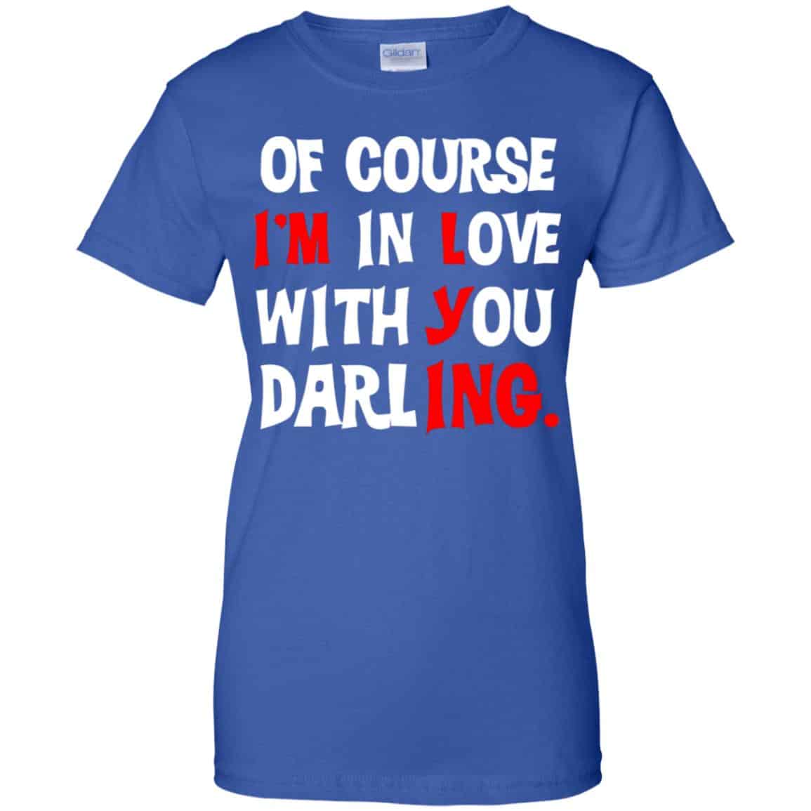 Of Course I’m In Love With You Darling Shirt, Hoodie, Tank