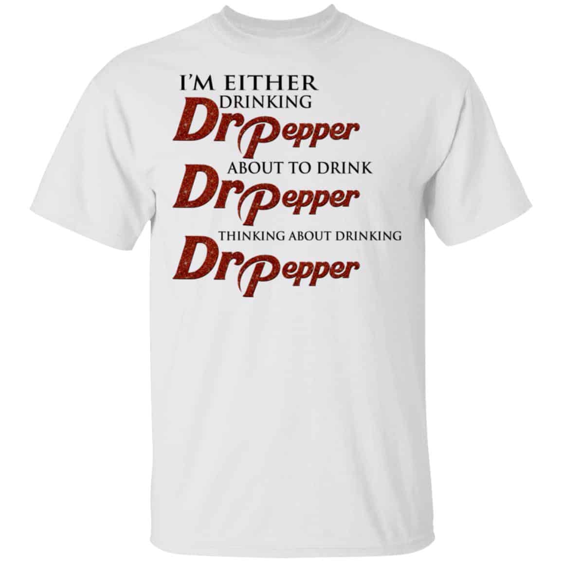 I’m Either Drinking Dr Pepper About To Drink Dr Pepper Thinking About Drinking Dr Pepper Shirt, Hoodie, Tank