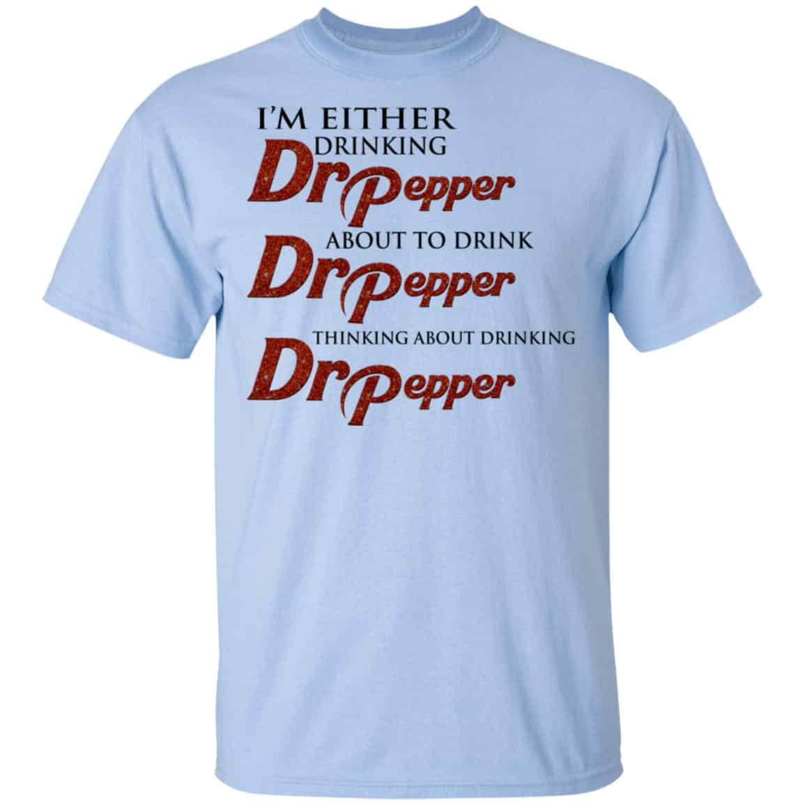 I’m Either Drinking Dr Pepper About To Drink Dr Pepper Thinking About Drinking Dr Pepper Shirt, Hoodie, Tank