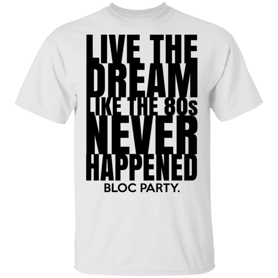 Live The Dream Like The 80s Never Happened Bloc Party Shirt, Hoodie, Tank