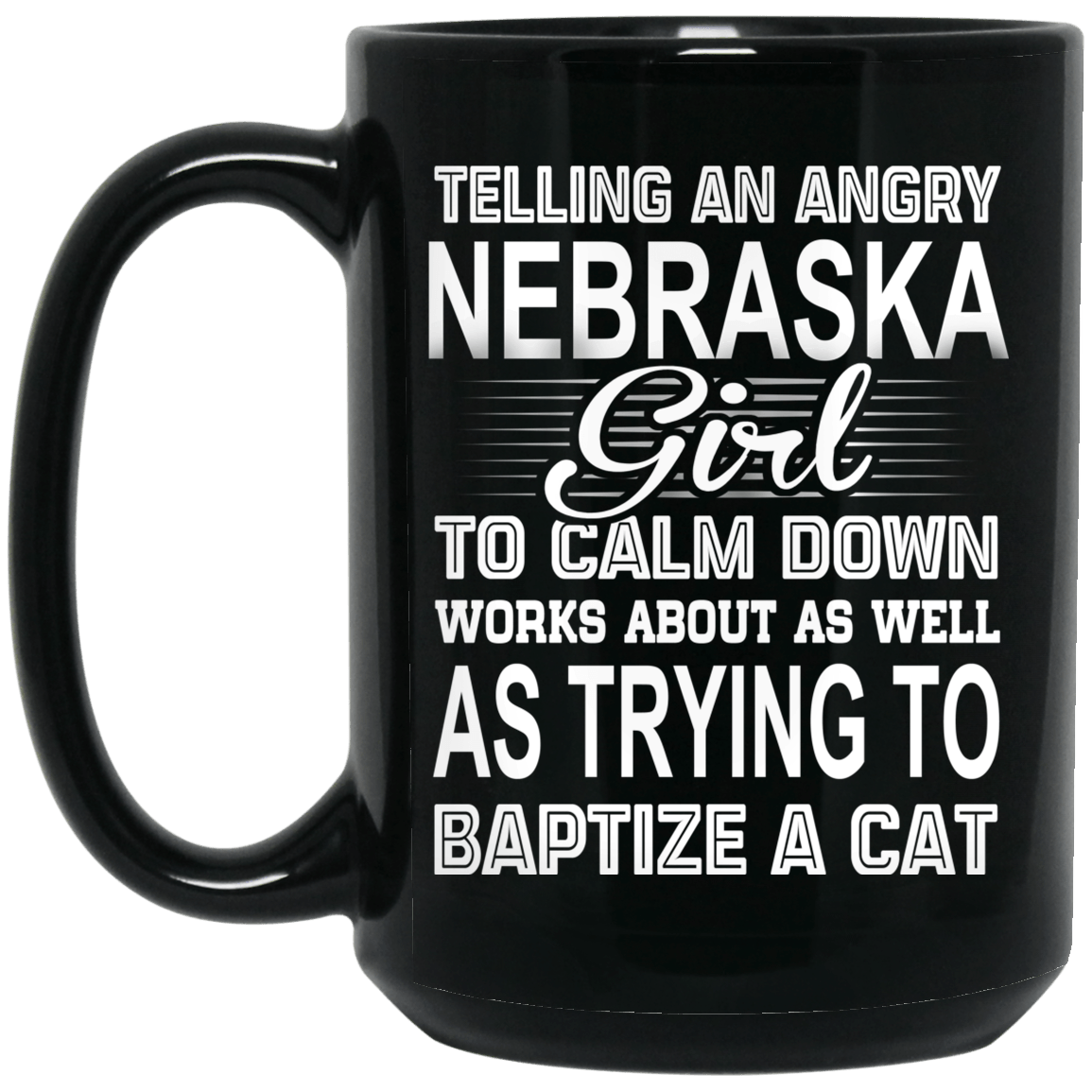 Telling An Angry Nebraska Girl To Calm Down Works About As Well As Trying To Baptize A Cat Mug